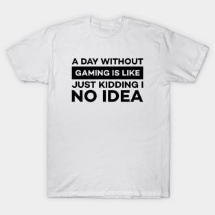 A day without gaming is like just kidding i have no idea T-Shirt